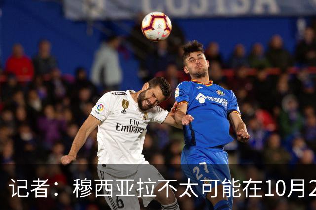 记者：穆西亚拉不太可能在10月25日对弗赖堡的比赛前复出